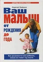 Книга Ваш малыш от рождения до года: Как развивается ваш ребенок, каким он станет год спустя (Сергей Зайцев)