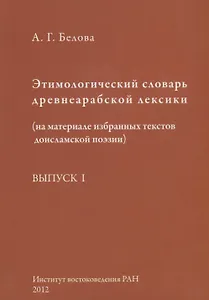 Этимологический словарь древнеарабской лексики (на материале избранных текстов доисламской поэзии). Выпуск I