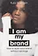I Am My Brand. How to build your brand without apology — 2783189 — 1