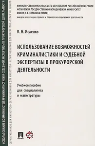 Использование возможностей криминалистики и судебной экспертизы в прокурорской деятельности. Учебное пособие для специалитета и магистратуры