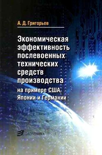 Книга Экономическая эффективность послевоенных технических средств производства на примере США, Японии и Германии (мягк). Григорьев А. (Экономика) (Александр Григорьев) — 1