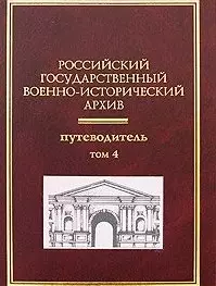 Российский государственный военно-исторический архив: Путеводитель (В 4-х томах) Том 4 / Гаркуша И. (Росспэн) — 2196182 — 1