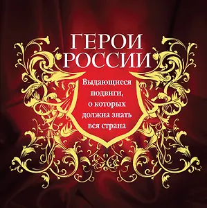 Герои России. Выдающиеся подвиги, о которых должна знать вся страна