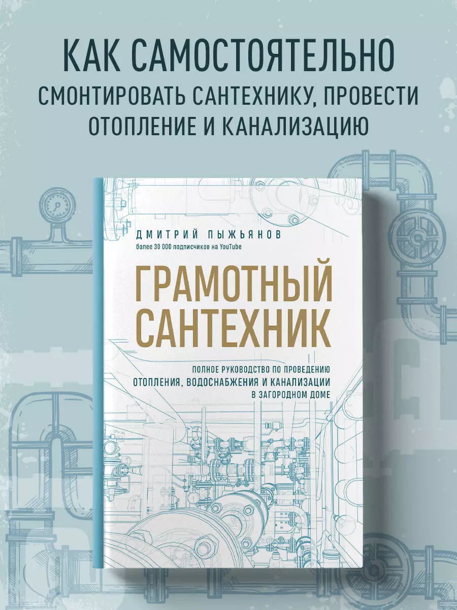 Грамотный сантехник. Полное руководство по проведению отопления,  водоснабжения и канализации в загородном доме (Дмитрий Пыжьянов) - купить  книгу с доставкой в интернет-магазине «Читай-город». ISBN: 978-5-04-169211-7