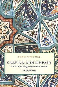 Садр ад-Дин Ширази и его трансцендентальная теософия: Интеллектуальная среда, жизнь и труды