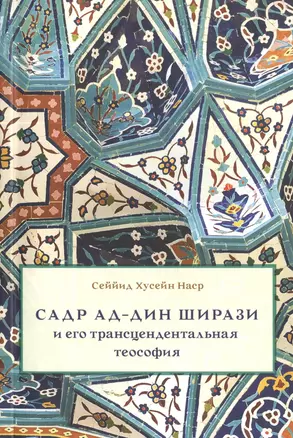 Садр ад-Дин Ширази и его трансцендентальная теософия: Интеллектуальная среда, жизнь и труды — 2396974 — 1