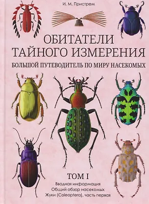 Книга Обитатели тайного измерения. Большой путеводитель по миру насекомых. Том 1. Вводная информация. Общий обзор насекомых. Жуки. Часть первая (Иван Пристрем)