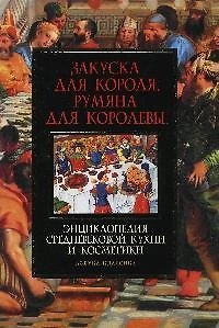 Закуска для короля, румяна для королевы: Энциклопедия средневековой кухни и косметики