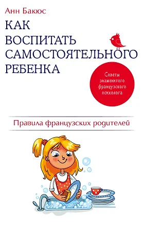 Книга Как воспитать самостоятельного ребенка. Правила французских родителей (Анн Бакюс)