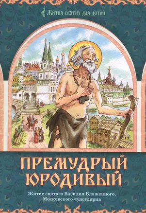 Премудрый юродивый. Житие святого Василия Блаженного, московского чудотворца — 2512532 — 1