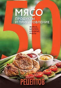 50 рецептов. Мясо. Продукты и приготовление : жаркое, биточки, отбивные, холодцы