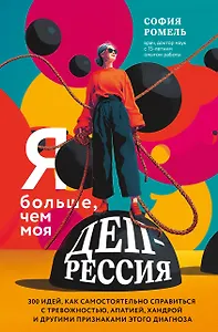 Я больше, чем моя депрессия. 300 идей, как самостоятельно справиться с тревожностью, апатией, хандрой и другими признаками этого диагноза