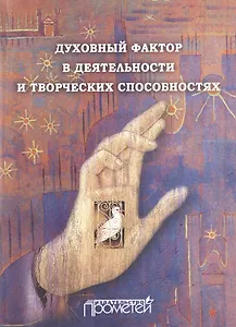 Духовный фактор в деятельности и творческих способностях. Монография. 3-е изд., дополн.