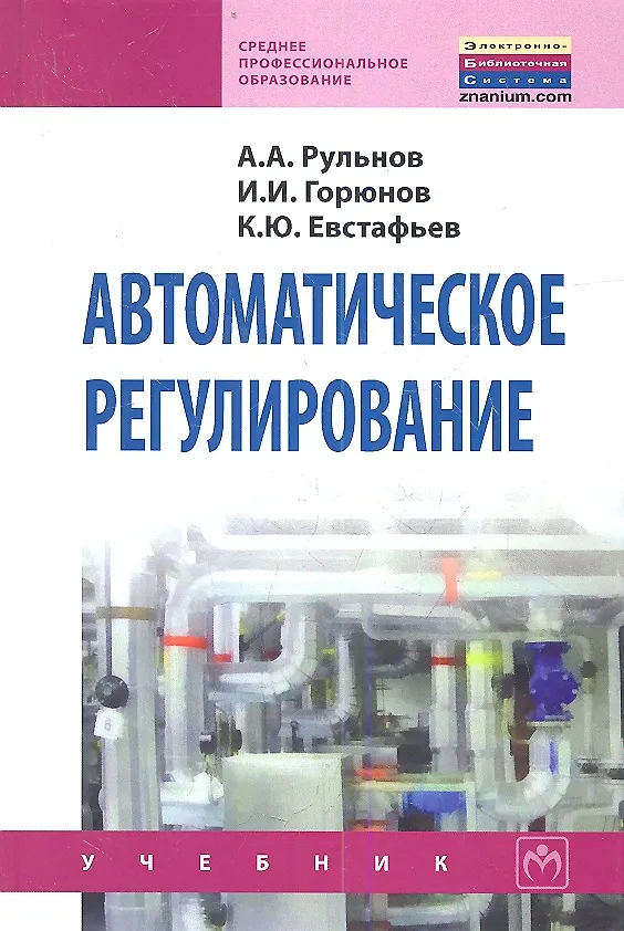 Книга Автоматическое регулирование: Учебник - 2-е изд.стер. - (Среднее профессиональное образование) (ГРИФ) /Рульнов А.А. Горюнов И.И. Евстафьев К.Ю. (Анатолий Рульнов) — 1