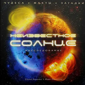 Неизвестное Солнце. Чудеса. Факты. Загадки. Расследование
