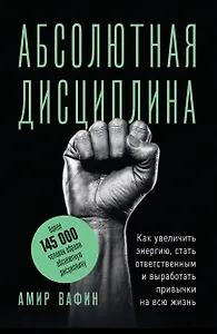 Абсолютная дисциплина. Как увеличить энергию, стать ответственным и выработать привычки на всю жизнь