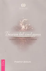 Болезнь как язык души. Послание и смысл ваших заболеваний