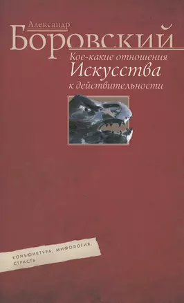 Кое­какие отношения искусства к действительности. Конъюнктура, мифология, страсть — 2570171 — 1