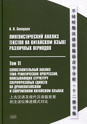 Книга Лингвистический анализ текстов на китайском языке различных периодов. В 12-ти томах. Том 11: Сопоставительный анализ тема-рематических прогрессий, описывающих структуру сверхфразовых единств на древнекитайском и современном китайском языках. Монография (Арсений Скворцов)