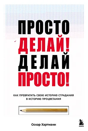Книга Просто делай! Делай просто! Как превратить свою историю страдания в историю процветания (Оскар Хартманн)