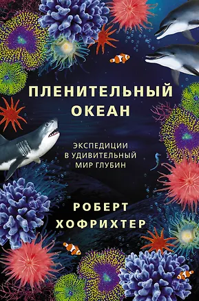 Книга Пленительный океан. Экспедиции в удивительный мир глубин (Роберт Хофрихтер)
