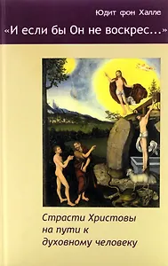 "И если бы Он не воскрес..." Страсти Христовы на пути к духовному человеку