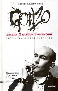 Gonzo. Жизнь Хантера Томпсона. Биография в высказываниях
