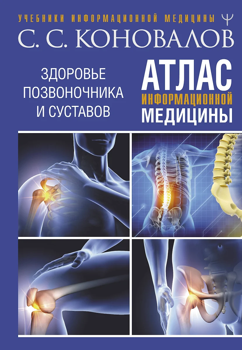 Атлас информационной медицины. Здоровье позвоночника и суставов (Сергей  Коновалов) - купить книгу с доставкой в интернет-магазине «Читай-город».  ISBN: 978-5-17-159430-5