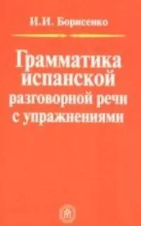 Книга Грамматика испанской разговорной речи с упражнениями (Ирина Борисенко)