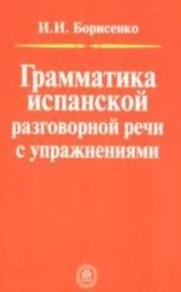 Книга Грамматика испанской разговорной речи с упражнениями (Ирина Борисенко) — 1