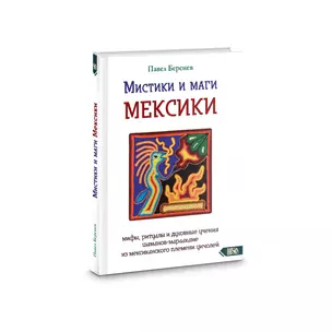 Мистики и маги Мексики. Мифы, ритуалы и духовные учения шаманов-мараакаме из мексиканского племени — 2882281 — 1