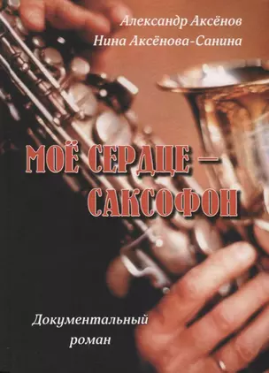 Мое сердце - саксофон. Документальный роман — 2614444 — 1