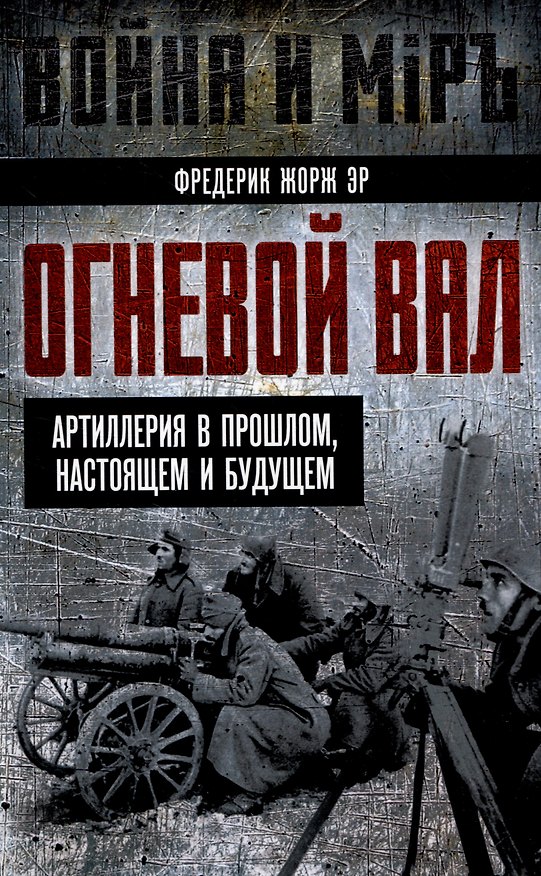Книга Огневой вал. Артиллерия в прошлом, настоящем и будущем (Фредерик Жорж Эр) — 1