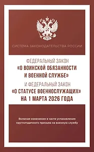 Федеральный закон "О воинской обязанности и военной службе" и Федеральный закон "О статусе военнослужащих" на 1 марта 2026 года