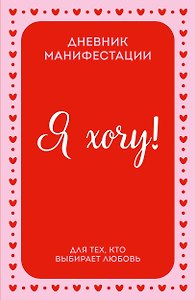 Я ХОЧУ! Дневник манифестации для тех, кто выбирает любовь