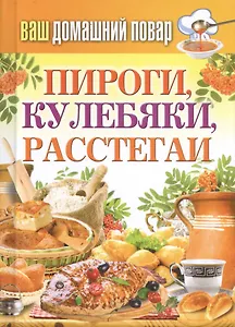 Ваш домашний повар. Пироги, кулебяки, расстегаи