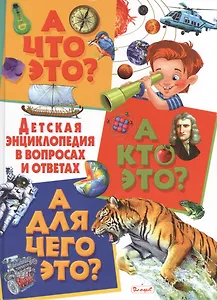 А что это? А кто это? А для чего это? Детская энциклопедия в вопросах и ответах