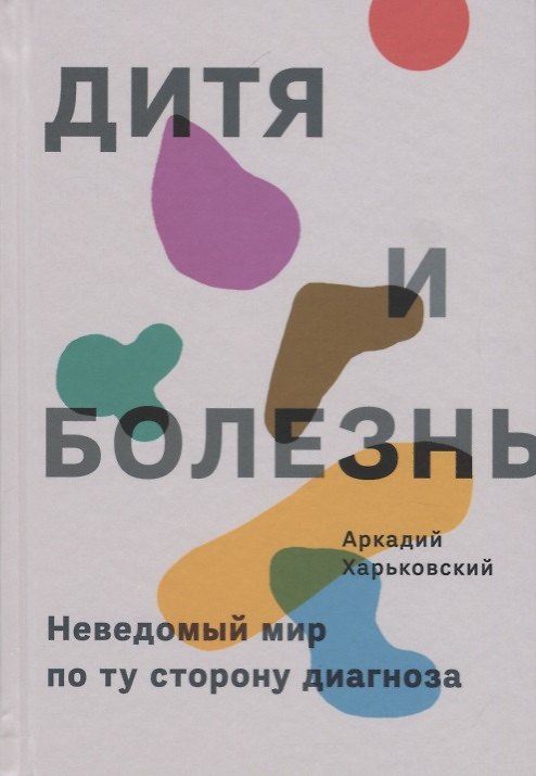 Книга Дитя и болезнь. Неведомый мир по ту сторону диагноза (Аркадий Харьковский) — 1