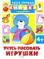 Учусь рисовать игрушки (Твоя первая книжка с трафаретами)