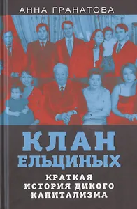 Клан Ельциных. Краткая история дикого капитализма