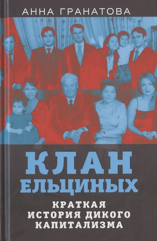 Книга Клан Ельциных. Краткая история дикого капитализма (Анна Гранатова) — 1