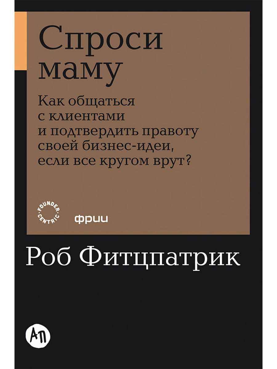 Спроси маму: Как общаться с клиентами и подтвердить правоту своей бизнес-идеи, если все кругом врут?