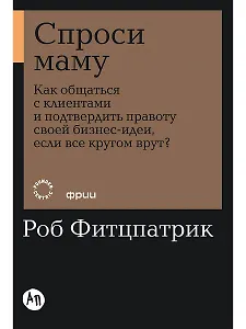 Спроси маму: Как общаться с клиентами и подтвердить правоту своей бизнес-идеи, если все кругом врут?