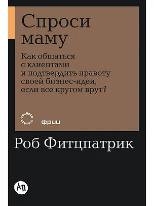 Книга Спроси маму: Как общаться с клиентами и подтвердить правоту своей бизнес-идеи, если все кругом врут? (Роб Фитцпатрик)