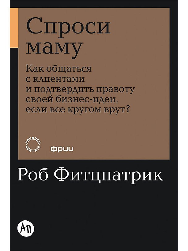 Книга Спроси маму: Как общаться с клиентами и подтвердить правоту своей бизнес-идеи, если все кругом врут? (Роб Фитцпатрик) — 1