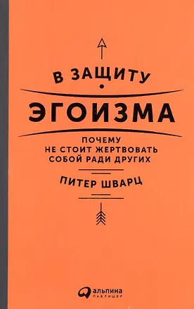 В защиту эгоизма: Почему не стоит жертвовать собой ради других (Питер ...