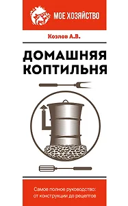 Домашняя коптильня. Самое полное руководство: от конструкции до рецептов