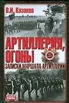 Книга Артиллерия,огонь!Записки маршала артиллерии (Василий Казаков)