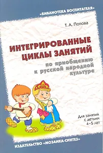 Интегрированные циклы занятий по приобщению к русской народной культуре. Для занятий с детьми 4-5 лет / (мягк) (Библиотека воспитателя). Попова Т. (Мозаика)
