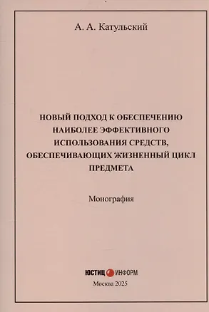 Книга Новый подход к обеспечению наиболее эффективного использования средств, обеспечивающих жизненный цикл предмета: монография (Август Катульский)